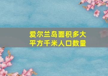 爱尔兰岛面积多大平方千米人口数量