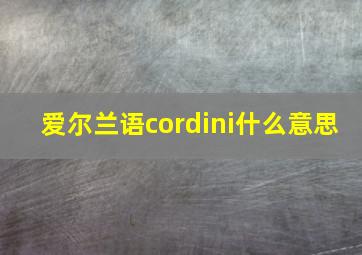 爱尔兰语cordini什么意思