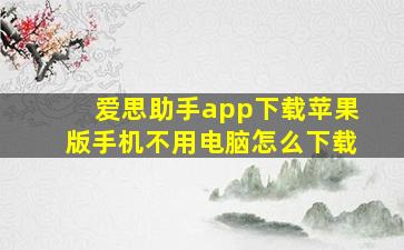 爱思助手app下载苹果版手机不用电脑怎么下载