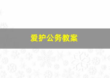 爱护公务教案