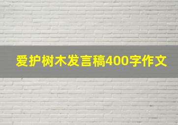 爱护树木发言稿400字作文