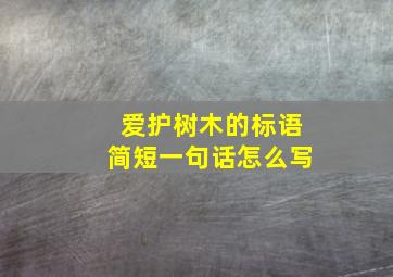 爱护树木的标语简短一句话怎么写