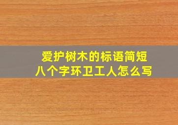 爱护树木的标语简短八个字环卫工人怎么写