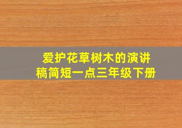 爱护花草树木的演讲稿简短一点三年级下册