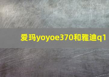 爱玛yoyoe370和雅迪q1