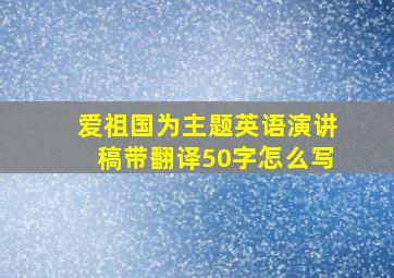 爱祖国为主题英语演讲稿带翻译50字怎么写