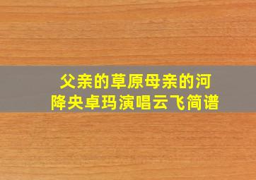 父亲的草原母亲的河降央卓玛演唱云飞简谱