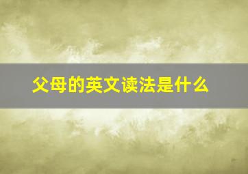 父母的英文读法是什么