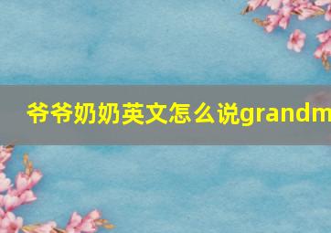 爷爷奶奶英文怎么说grandma