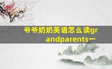 爷爷奶奶英语怎么读grandparents一