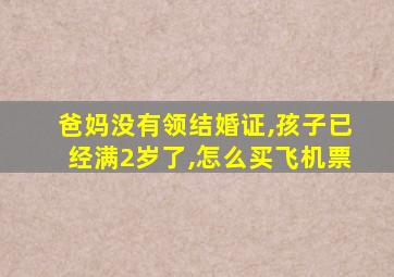 爸妈没有领结婚证,孩子已经满2岁了,怎么买飞机票