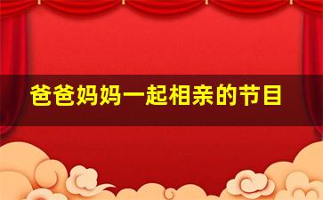 爸爸妈妈一起相亲的节目