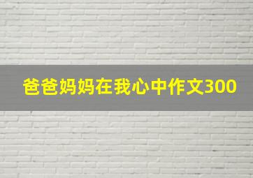 爸爸妈妈在我心中作文300