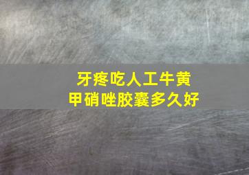 牙疼吃人工牛黄甲硝唑胶囊多久好