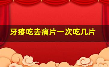 牙疼吃去痛片一次吃几片