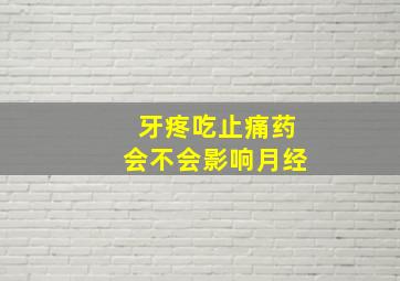 牙疼吃止痛药会不会影响月经