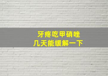 牙疼吃甲硝唑几天能缓解一下