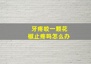 牙疼咬一颗花椒止疼吗怎么办