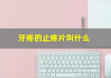 牙疼的止疼片叫什么