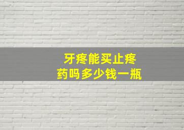 牙疼能买止疼药吗多少钱一瓶