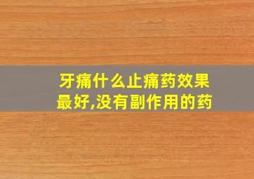 牙痛什么止痛药效果最好,没有副作用的药