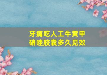 牙痛吃人工牛黄甲硝唑胶囊多久见效