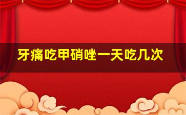 牙痛吃甲硝唑一天吃几次