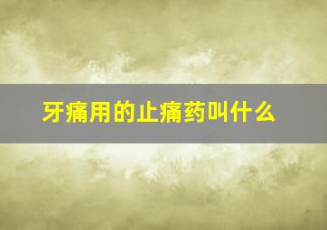 牙痛用的止痛药叫什么