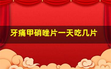 牙痛甲硝唑片一天吃几片