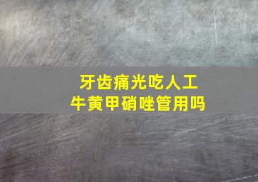 牙齿痛光吃人工牛黄甲硝唑管用吗