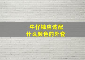 牛仔裤应该配什么颜色的外套