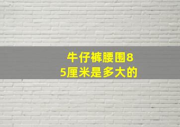 牛仔裤腰围85厘米是多大的