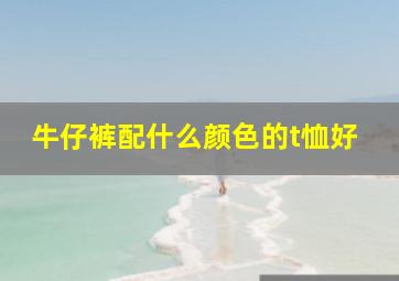 牛仔裤配什么颜色的t恤好