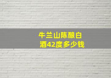 牛兰山陈酿白酒42度多少钱