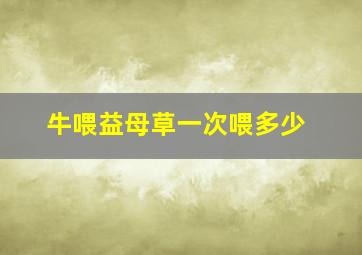 牛喂益母草一次喂多少