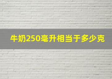 牛奶250毫升相当于多少克