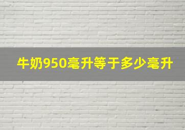 牛奶950毫升等于多少毫升