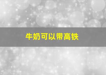 牛奶可以带高铁