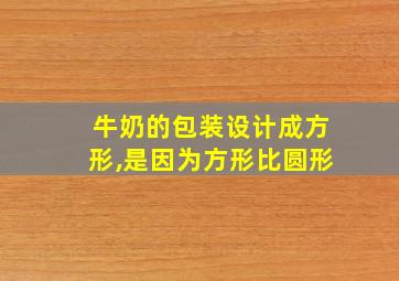 牛奶的包装设计成方形,是因为方形比圆形