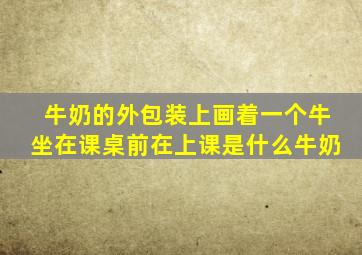 牛奶的外包装上画着一个牛坐在课桌前在上课是什么牛奶