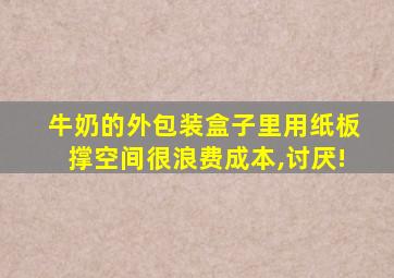 牛奶的外包装盒子里用纸板撑空间很浪费成本,讨厌!