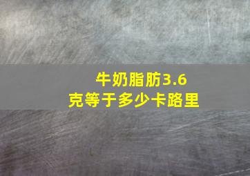 牛奶脂肪3.6克等于多少卡路里