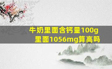 牛奶里面含钙量100g里面1056mg算高吗