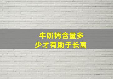 牛奶钙含量多少才有助于长高