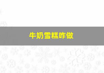 牛奶雪糕咋做