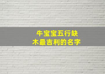 牛宝宝五行缺木最吉利的名字