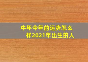 牛年今年的运势怎么样2021年出生的人