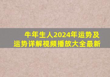 牛年生人2024年运势及运势详解视频播放大全最新