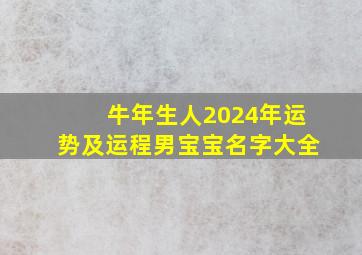 牛年生人2024年运势及运程男宝宝名字大全