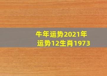 牛年运势2021年运势12生肖1973